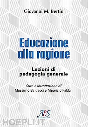 bertin giovanni maria; baldacci m. (curatore); fabbri m. (curatore) - educazione alla ragione. lezioni di pedagogia generale.