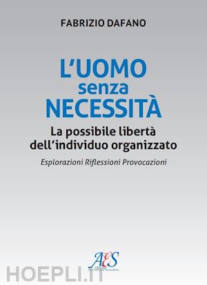 dafano fabrizio - l'uomo senza necessità. la possibile libertà dell'individuo organizzato esplorazioni. riflessioni. provocazioni