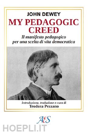 dewey john - my pedagogic creed. il manifesto pedagogico per una scelta di vita democratica. ediz. integrale