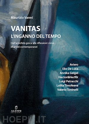 vanni maurizio - vanitas. l'inganno del tempo. dall'antichità greca alle riflessioni visive di artisti contemporanei