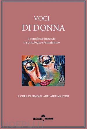 martini s. a.(curatore) - voci di donna. il complesso intreccio tra psicologia e femminismo