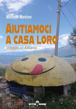 monina michele - aiutiamoci a casa loro. viaggio in albania