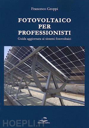 groppi francesco - fotovoltaico per professionisti. guida aggiornata ai sistemi fotovoltaici