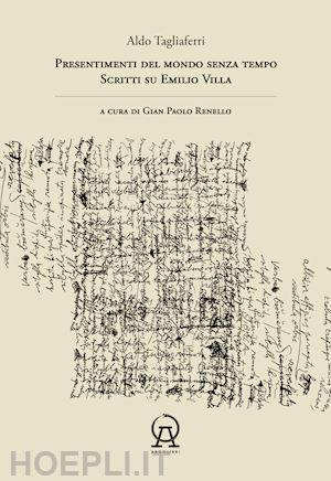 tagliaferri aldo - presentimenti del mondo senza tempo. scritti su emilio villa