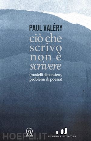 valéry paul - ciò che scrivo non è scrivere (modelli di pensiero, problemi di poesia)