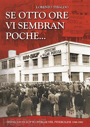 tibaldo lorenzo - se otto ore vi sembra poche... sindacato e lotte operaie nel pinerolese 1948-1967