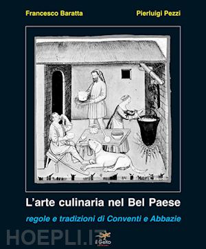 baratta francesco; pezzi pierluigi - l'arte culinaria nel bel paese. regole e tradizioni di conventi e abbazie