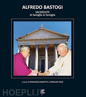 baratta francesco; pezzi pierluigi - alfredo bastogi. sacerdote di famiglia in famiglia