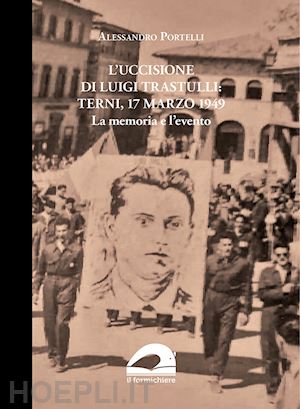 portelli alessandro - l'uccisione di luigi trastulli: terni, 17 marzo 1949. la memoria e l'evento