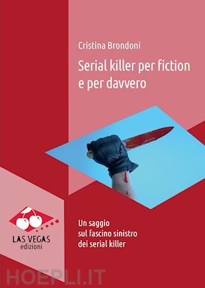 brondoni cristina - serial killer per fiction e per davvero. un saggio sul fascino sinistro dei serial killer