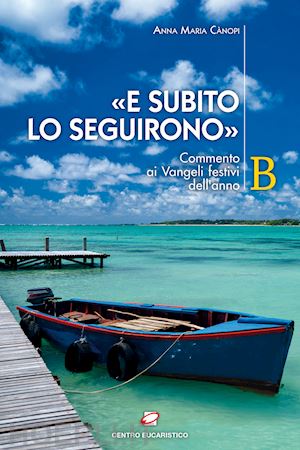 cànopi a. m.(curatore) - «e subito lo seguirono». commento ai vangeli festivi dell'anno b