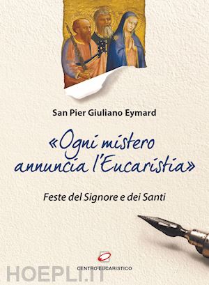 eymard pier giuliano - «ogni mistero annuncia l'eucaristia». feste del signore e dei santi