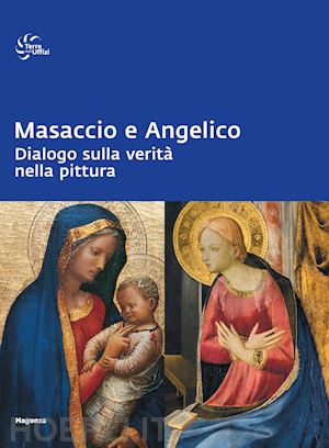 martini michela; parenti daniela;  strehlke carl brandon; zucchi valentina - masaccio e angelico. dialogo sulla verita' nella pittura