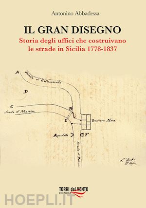 abbadessa antonino - il gran disegno. storia degli uffici che costruivano le strade in sicilia 1778-1837