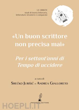 jurisic s. (curatore); gialloreto a. (curatore) - «un buon scrittore non precisa mai». per i settant'anni di «tempo di uccidere»