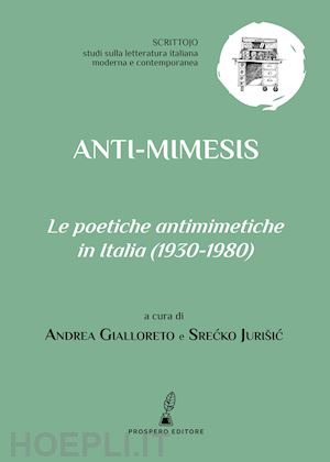 gialloreto a. (curatore); jurisic s. (curatore) - anti-mimesis. le poetiche antimimetiche in italia (1930-1980)