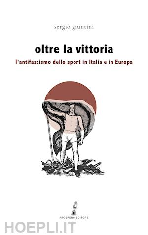 giuntini sergio - oltre la vittoria. l'antifascismo dello sport in italia e in europa