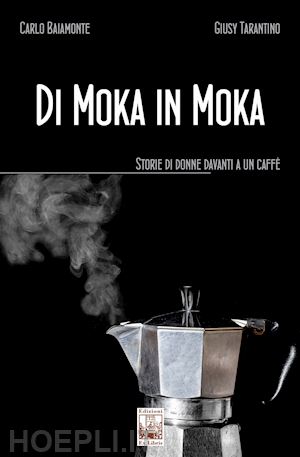 baiamonte carlo; tarantino giusy - di moka in moka. storie di donne davanti a un caffe'