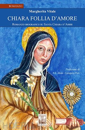 vitale margherita - chiara follia d'amore. romanzo biografico su santa chiara d'assisi