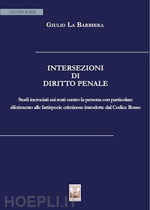 la barbiera giulio - intersezioni di diritto penale. studi incrociati sui reati contro la persona con particolare riferimento alle fattispecie criminose introdotte dal codice rosso