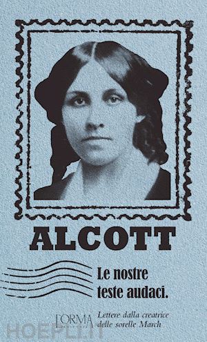 alcott louisa may; vozzi e. (curatore) - le nostre teste audaci. lettere dalla creatrice delle sorelle march