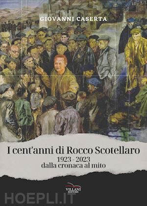 caserta giovanni - i cent'anni di rocco scotellaro, 1923-2023. dalla cronaca al mito