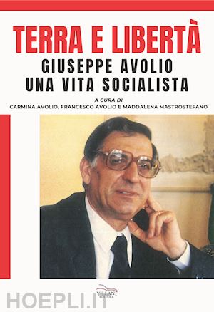 avolio c.(curatore); avolio f.(curatore); mastrostefano m.(curatore) - terra e libertà. giuseppe avorio. una vita socialista