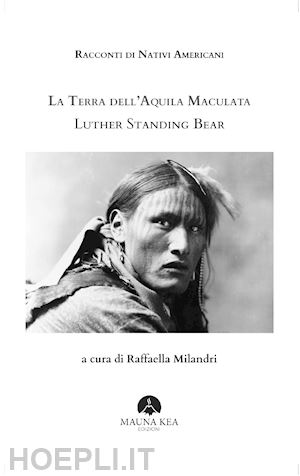 luther standing bear; milandri r. (curatore) - racconti di nativi americani. la terra dell'aquila maculata