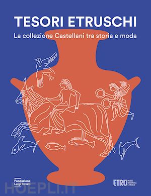 sassatelli g.; paolucci g.; nizzo v. - tesori etruschi. la collezione castellani tra storia e moda