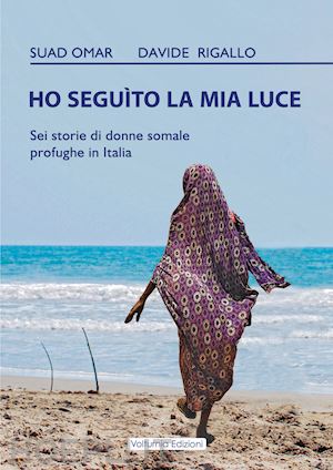 suad omar; rigallo davide - ho seguito la mia luce. sei storie di donne somale profughe in italia