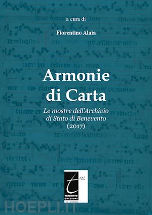 alaia fiorentino - armonie di carta. le mostre dell'archivio di stato di benevento (2017). ediz. illustrata