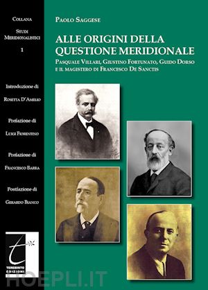 saggese paolo - alle origini della questione meridionale. pasquale villari, giustino fortunato, guido dorso e il magistero di francesco de sanctis