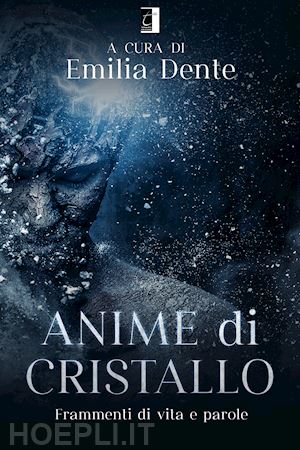 dente e.(curatore) - anime di cristallo. frammenti di vita e parole