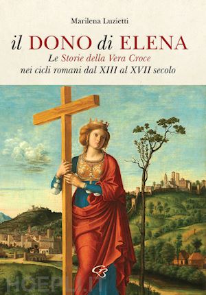 luzietti marilena - il dono di elena. le storie della vera croce nei cicli romani dal xiii al xvii secolo