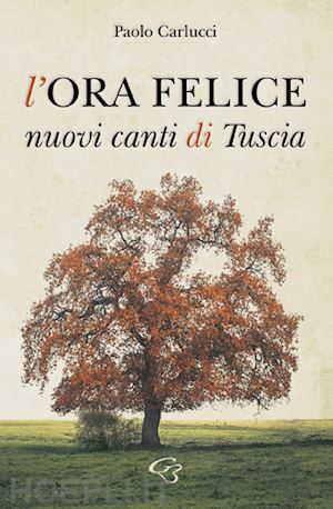 carlucci paolo - l'ora felice. nuovi canti di tuscia