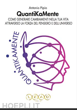 pipio antonio - quantikamente. come generare cambiamenti nella tua vita attraverso la forza del pensiero e dell'universo