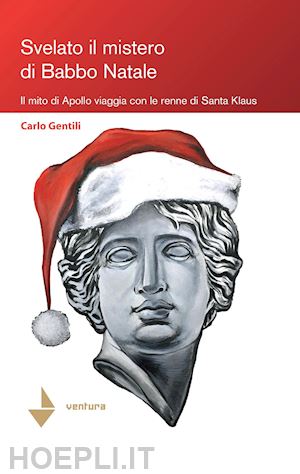 gentili carlo - svelato il mistero di babbo natale. il mito di apollo viaggia con le renne di santa klaus