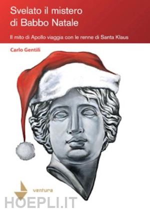 gentili carlo - svelato il mistero di babbo natale. il mito di apollo viaggia con le renne di santa klaus