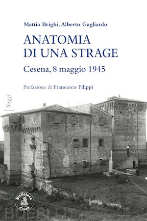 brighi mattia; gagliardo alberto - anatomia di una strage. cesena, 8 maggio 1945