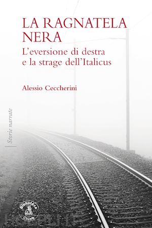 ceccherini alessio - la ragnatela nera. l'eversione di destra e la strage dell'italicus