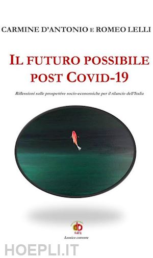 d'antonio carmine; lelli romeo - il futuro possibile post covid-19. riflessioni sulle prospettive socio-economiche per il rilancio dell'italia