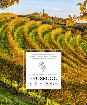 giraud elisa; piai arcangelo - prosecco superiore. perspectives of a unique territory: its beauty, and our duty to protect the balance between man and nature