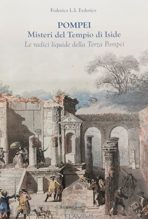 federico federico l. i. - pompei. misteri del tempio di iside. le radici liquide della terza pompei