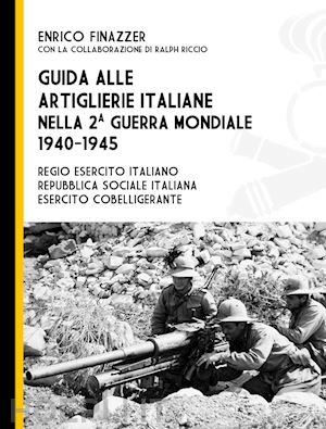 finazzer enrico; riccio ralph - guida alle artiglierie italiane nella seconda guerra mondiale 1940-1945