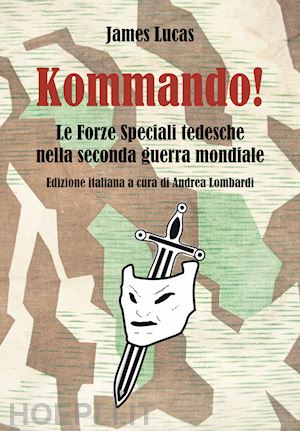 lucas james; lombardi a. (curatore) - kommando! le forze speciali tedesche nella seconda guerra mondiale. ediz. illust