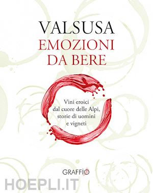 cattaneo giorgio; fusaro stefano; allais claudio - valsusa. emozioni da bere. vini eroici dal cuore delle alpi, storie di uomini e