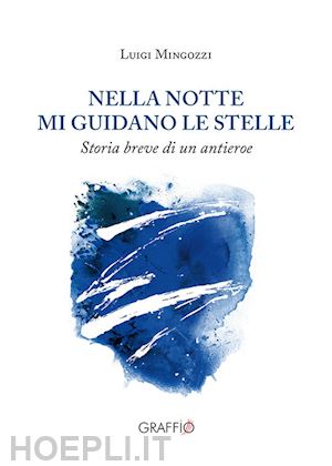 mingozzi luigi - nella notte mi guidano le stelle. storia breve di un antieroe