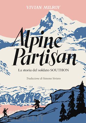 milroy vivian - alpine partisan. la storia del soldato southon