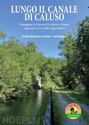 cortese bazzarone ornella; boggio carla - lungo il canale. passeggiate in canavese fra spineto e mazzè seguendo il corso del canale di caluso