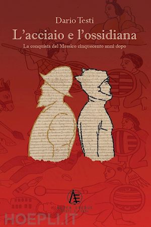 testi dario - l'acciaio e l'ossidiana. la conquista del messico cinquecento anni dopo